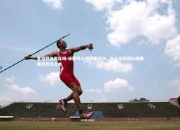 爱游戏体育在线-绿茵场上的铿锵对决，女子足球强队碰撞展现竞技之美