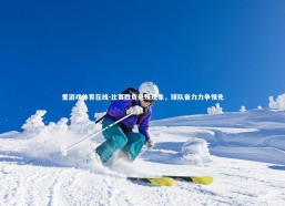 爱游戏体育在线-比赛胜负悬殊现象，球队奋力力争领先