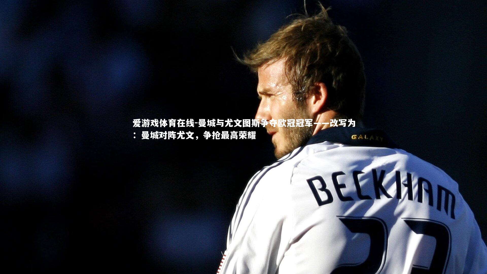 曼城与尤文图斯争夺欧冠冠军——改写为：曼城对阵尤文，争抢最高荣耀