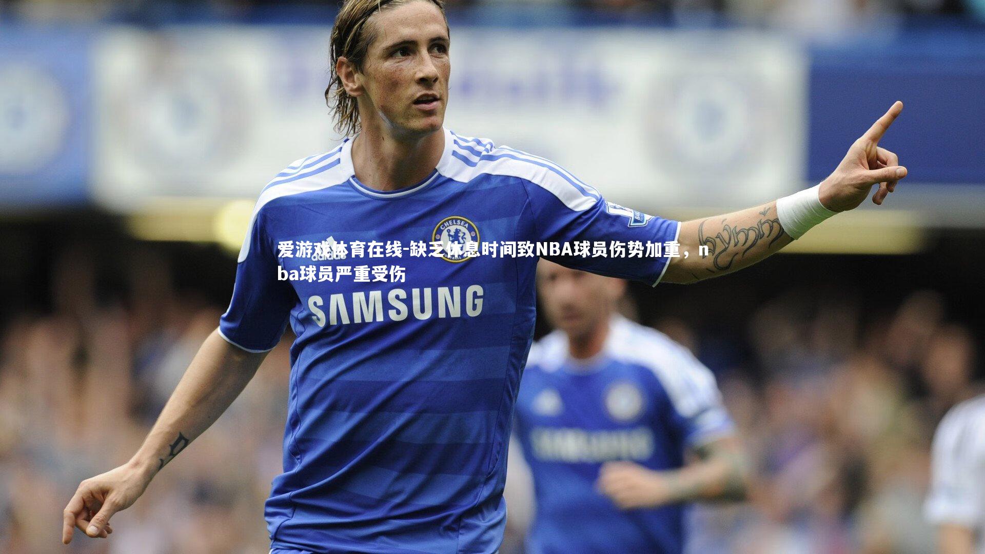 缺乏休息时间致NBA球员伤势加重,nba球员严重受伤