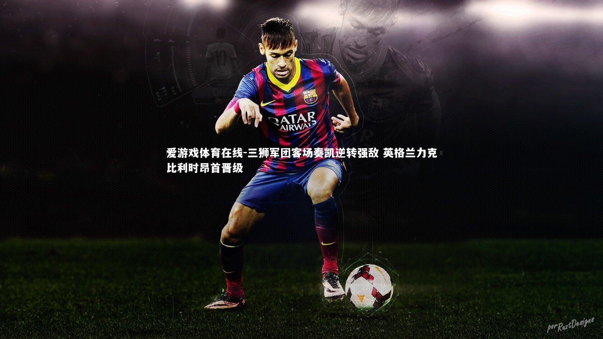 三狮军团客场奏凯逆转强敌 英格兰力克比利时昂首晋级