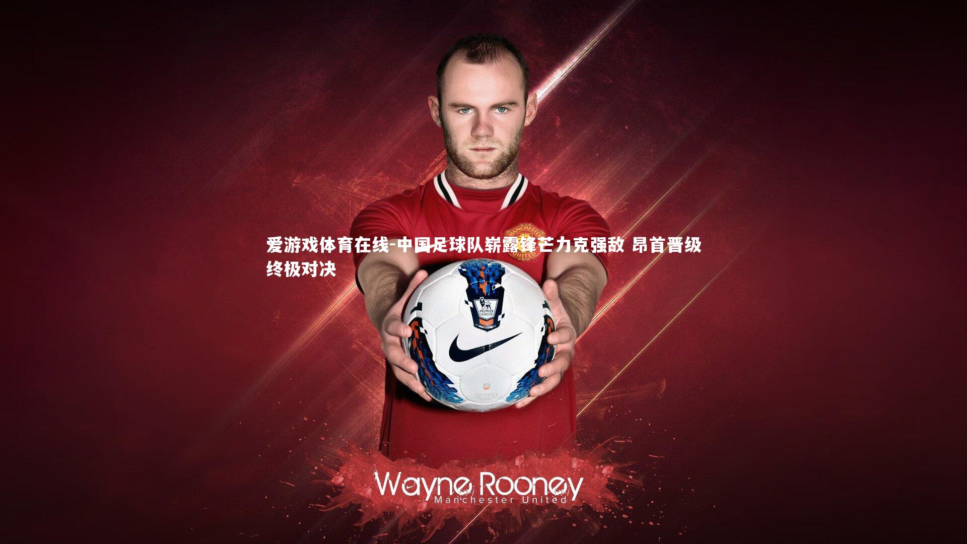 中国足球队崭露锋芒力克强敌 昂首晋级终极对决