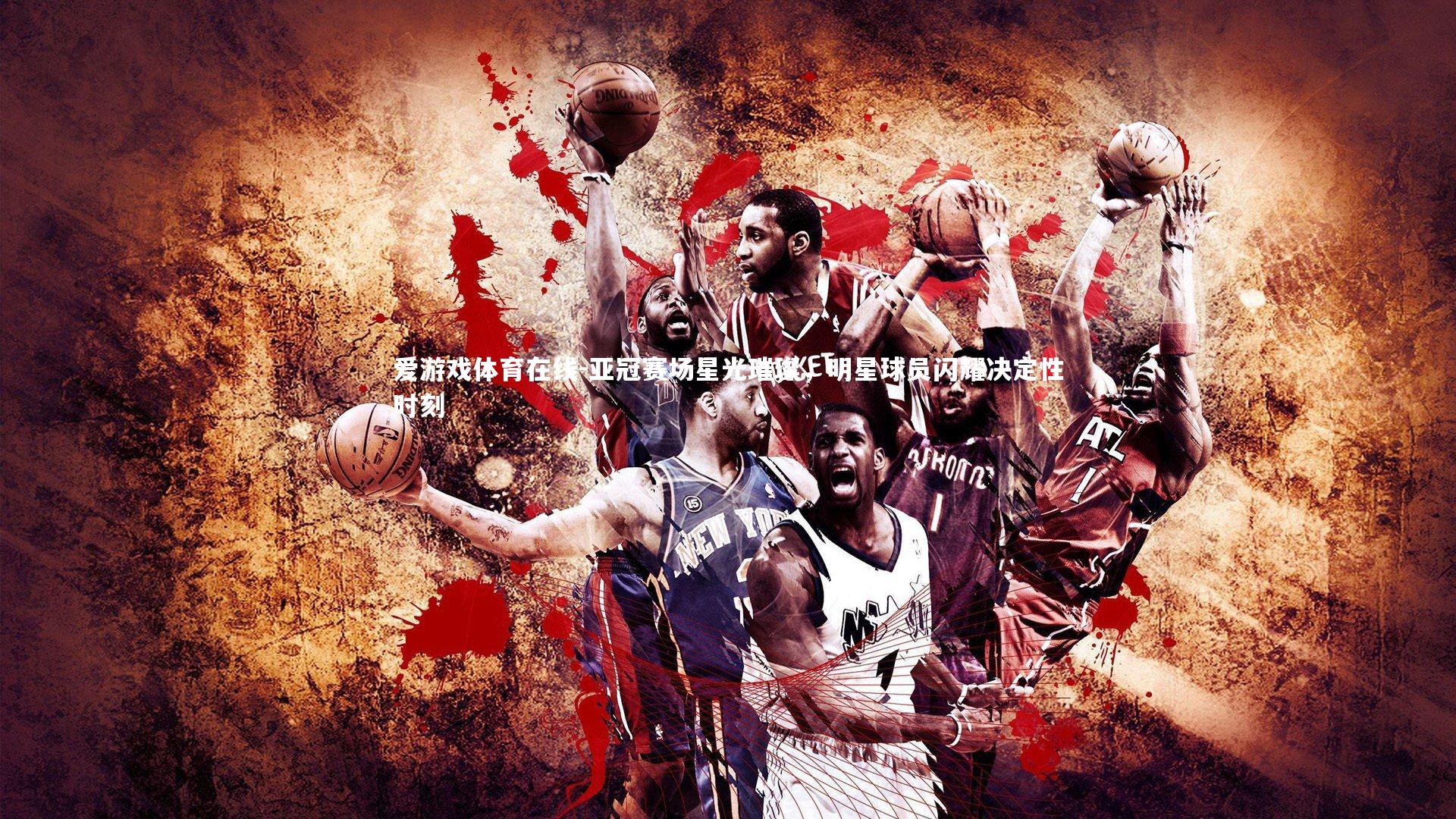 亚冠赛场星光璀璨，明星球员闪耀决定性时刻