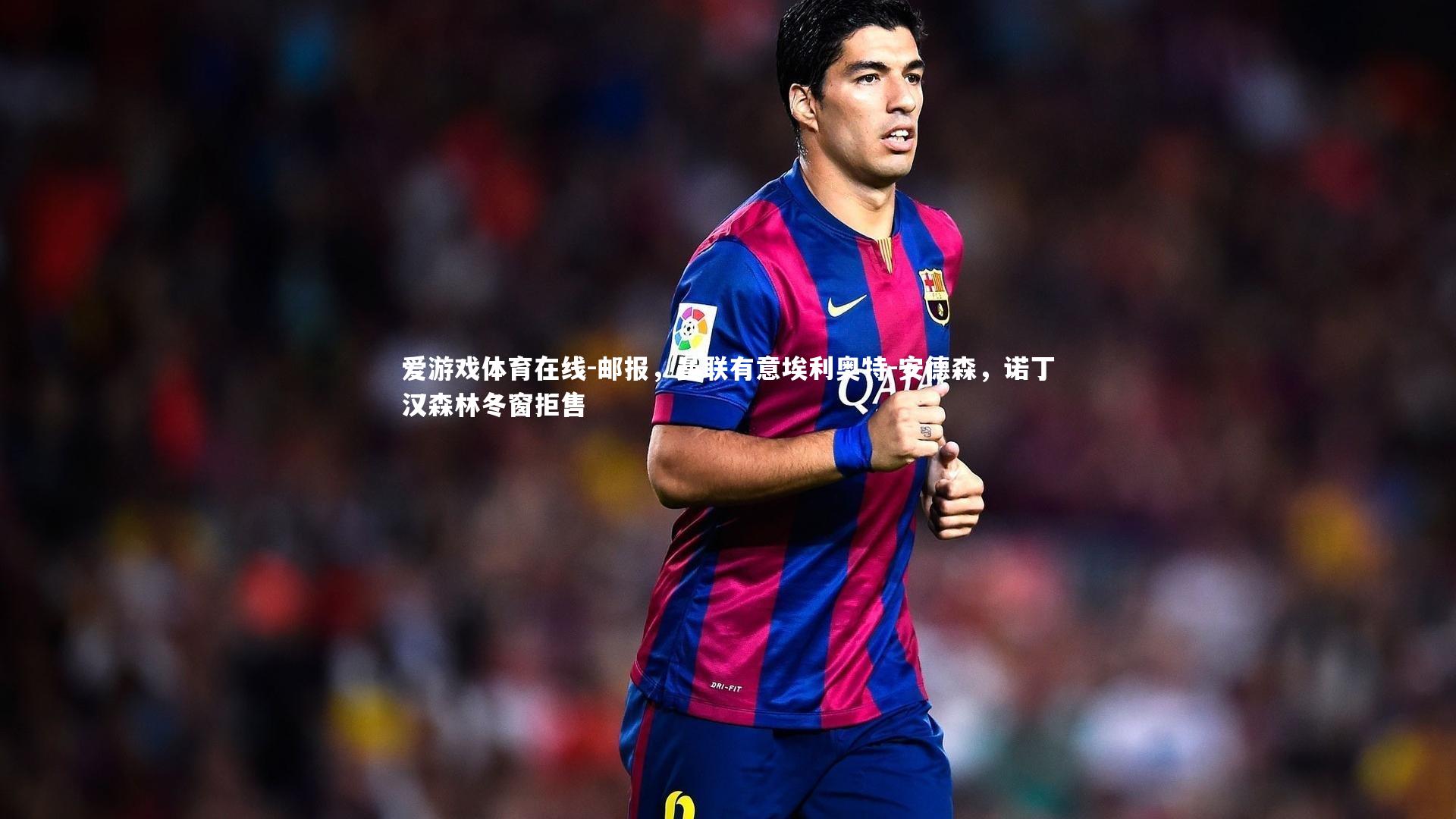 邮报，曼联有意埃利奥特-安德森，诺丁汉森林冬窗拒售