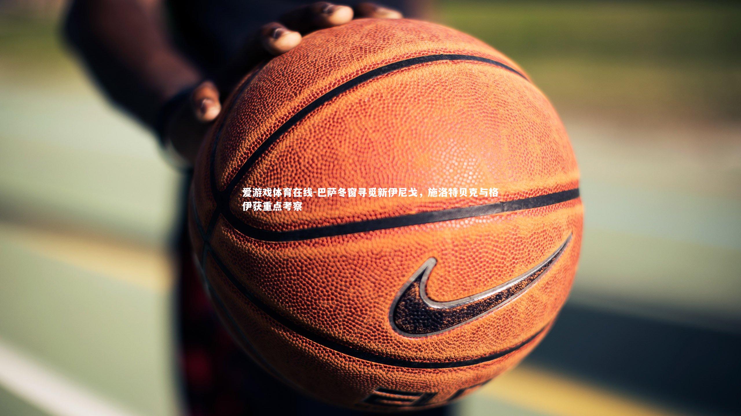 巴萨冬窗寻觅新伊尼戈,施洛特贝克与格伊获重点考察